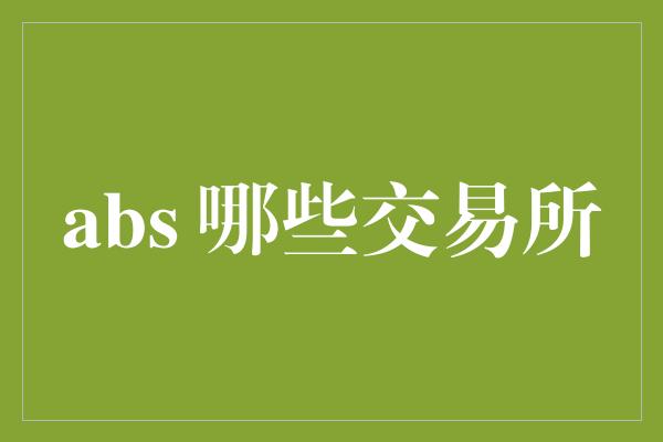 abs 哪些交易所