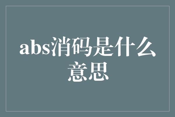 abs消码是什么意思