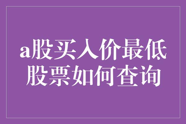 a股买入价最低股票如何查询