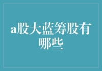 A股大蓝筹股大揭秘：谁是你家的镇宅之宝？