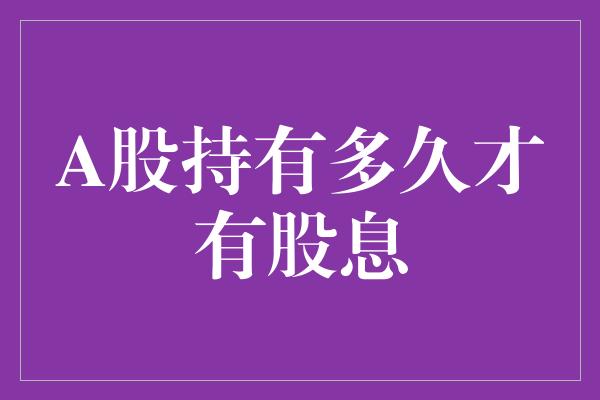 A股持有多久才有股息