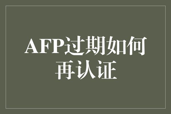 AFP过期如何再认证