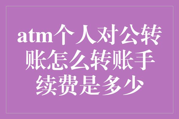 atm个人对公转账怎么转账手续费是多少