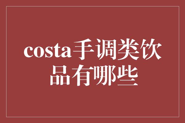 costa手调类饮品有哪些