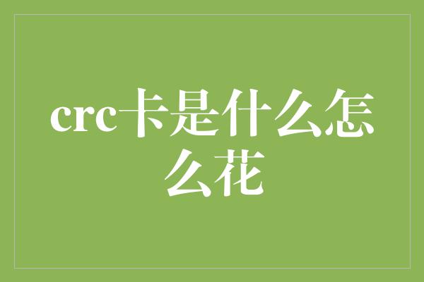 crc卡是什么怎么花