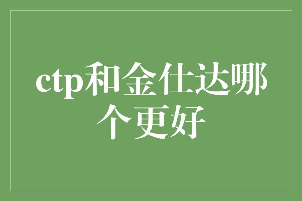 ctp和金仕达哪个更好