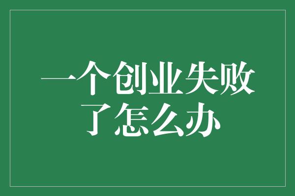 一个创业失败了怎么办