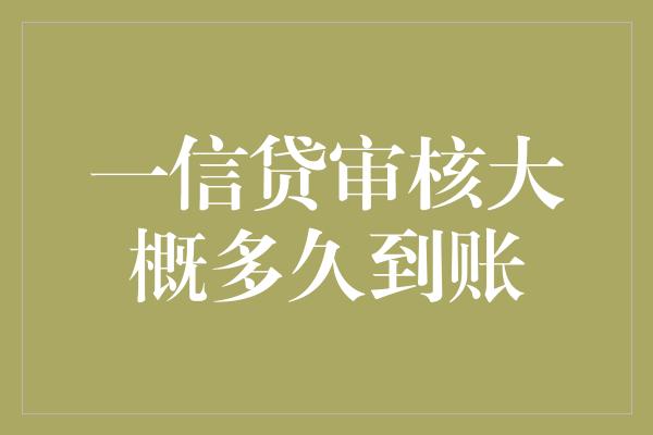 一信贷审核大概多久到账