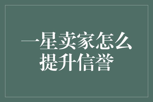 一星卖家怎么提升信誉