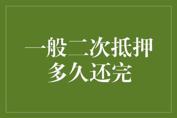 一般二次抵押多久还完