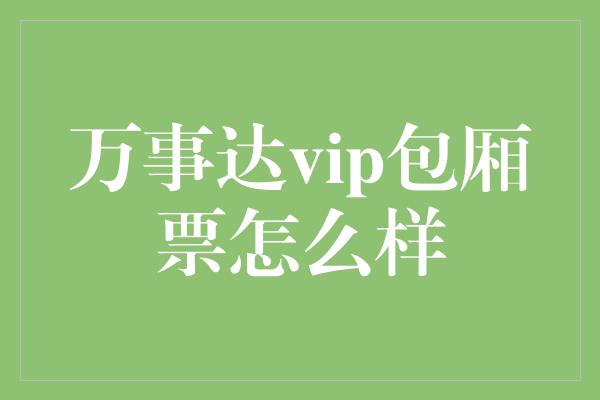 万事达vip包厢票怎么样