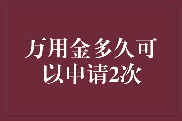 万用金多久可以申请2次