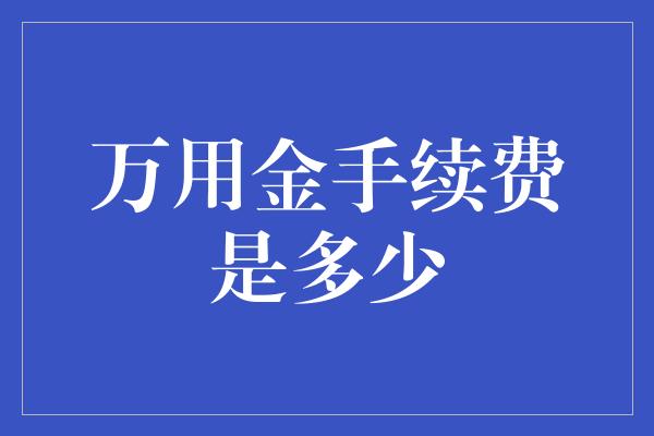 万用金手续费是多少