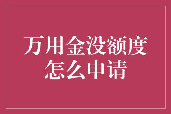 万用金没额度怎么申请