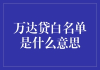 万达贷白名单是个啥？你真的需要知道吗？