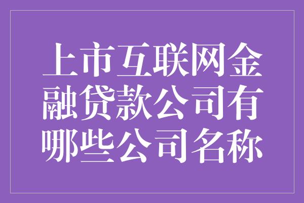 上市互联网金融贷款公司有哪些公司名称