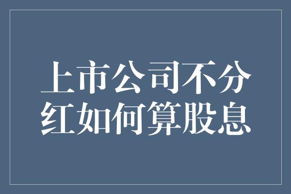 上市公司不分红如何算股息