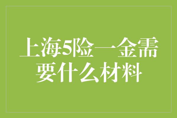 上海5险一金需要什么材料