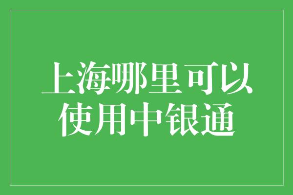 上海哪里可以使用中银通