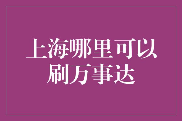 上海哪里可以刷万事达