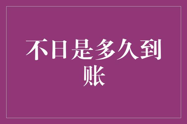 不日是多久到账