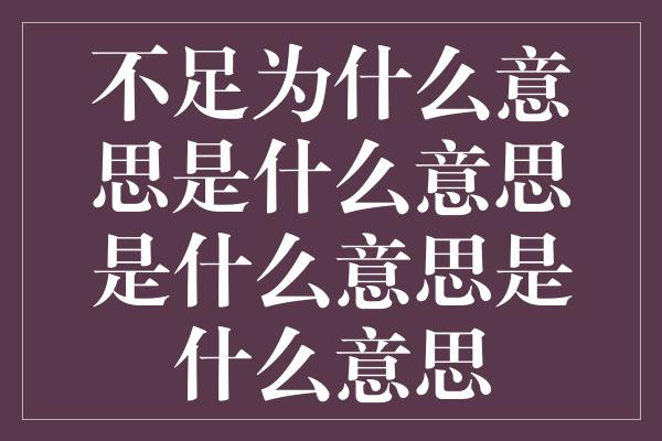 不足为什么意思是什么意思是什么意思是什么意思