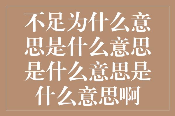 不足为什么意思是什么意思是什么意思是什么意思啊