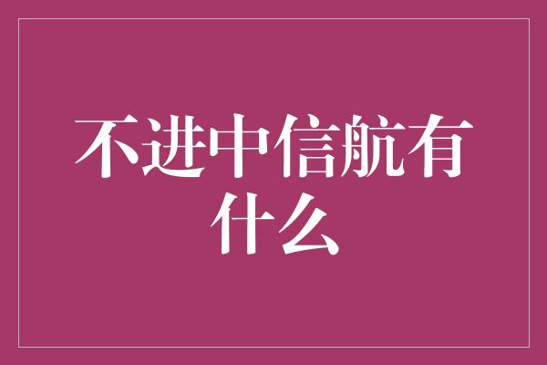 不进中信航有什么