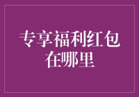 专享福利红包在哪里？从天而降还是藏在衣柜里？