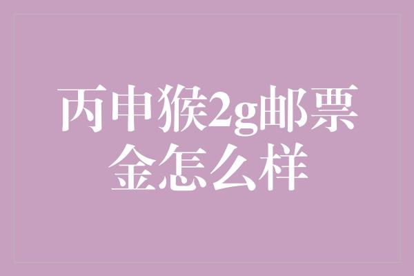 丙申猴2g邮票金怎么样