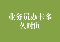 业务员办卡多久时间？告诉你一个让人捧腹的答案！