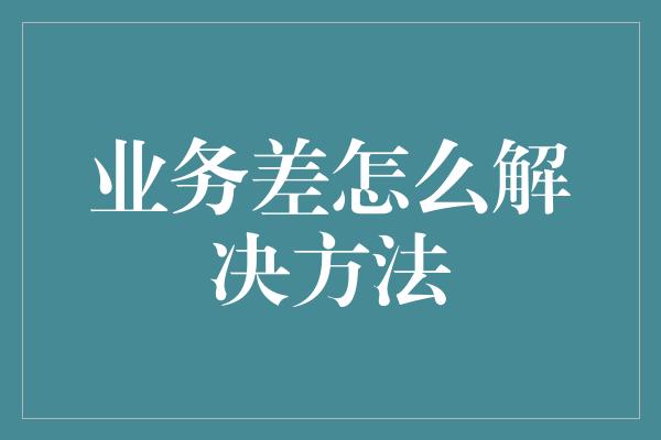 业务差怎么解决方法