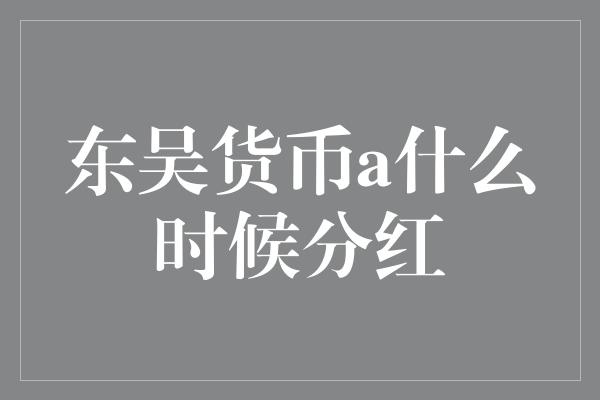 东吴货币a什么时候分红