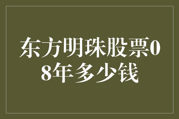 东方明珠股票08年多少钱