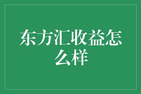 东方汇收益怎么样