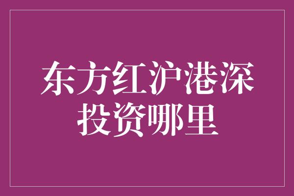 东方红沪港深投资哪里