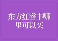 东方红睿丰哪里可以买？别急，这里有最全攻略！