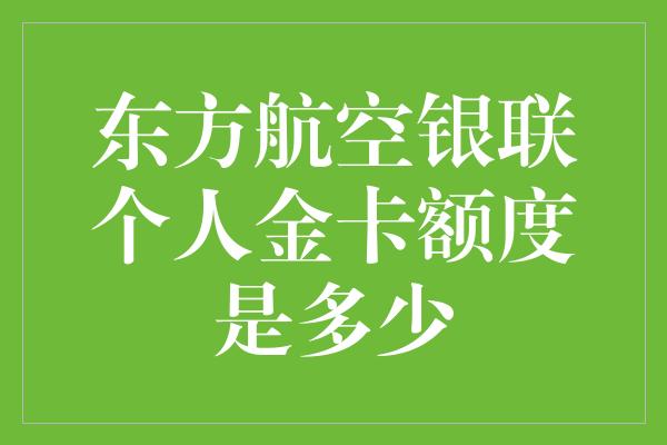 东方航空银联个人金卡额度是多少