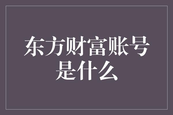 东方财富账号是什么