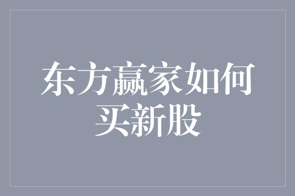 东方赢家如何买新股