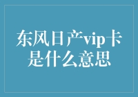 东风日产VIP卡真的那么神秘吗？揭秘其背后的故事！