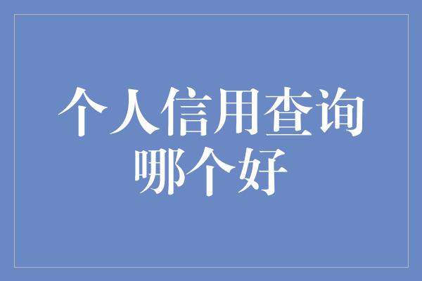 个人信用查询哪个好