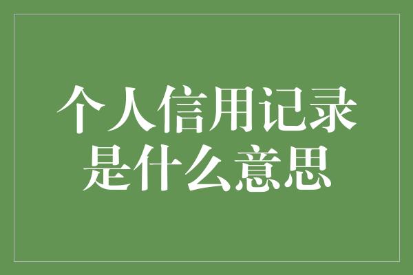 个人信用记录是什么意思