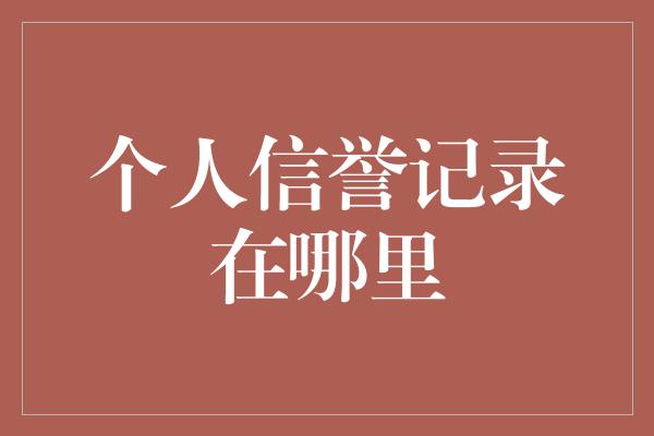 个人信誉记录在哪里