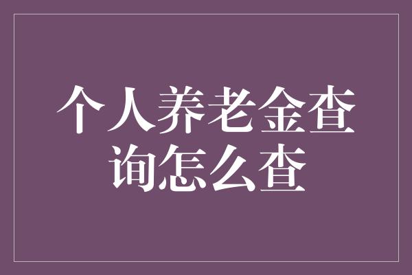 个人养老金查询怎么查