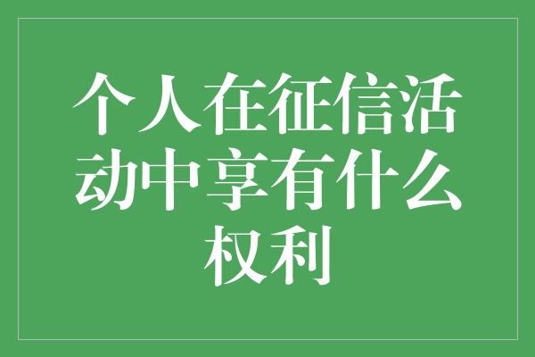 个人在征信活动中享有什么权利