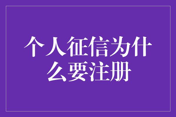 个人征信为什么要注册