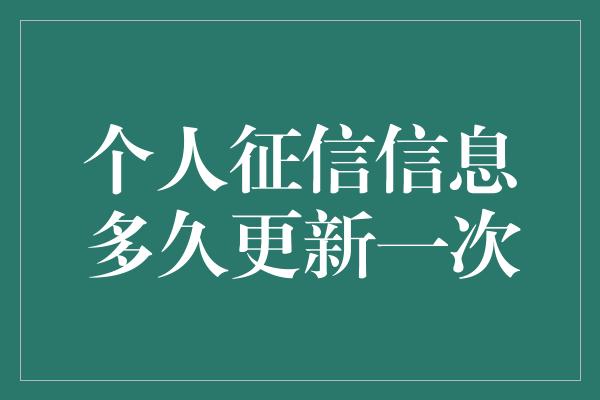 个人征信信息多久更新一次