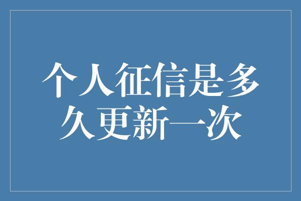 个人征信是多久更新一次