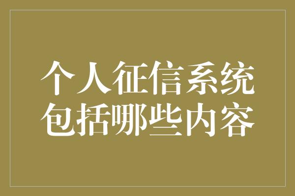 个人征信系统包括哪些内容